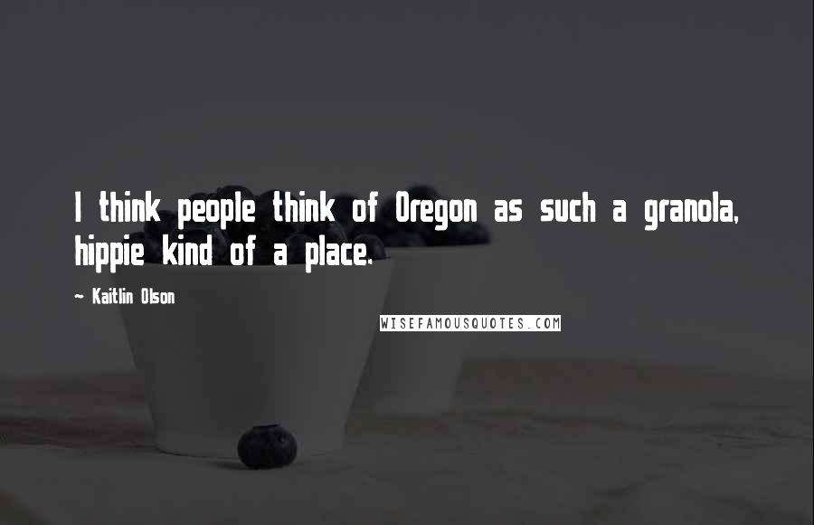 Kaitlin Olson quotes: I think people think of Oregon as such a granola, hippie kind of a place.