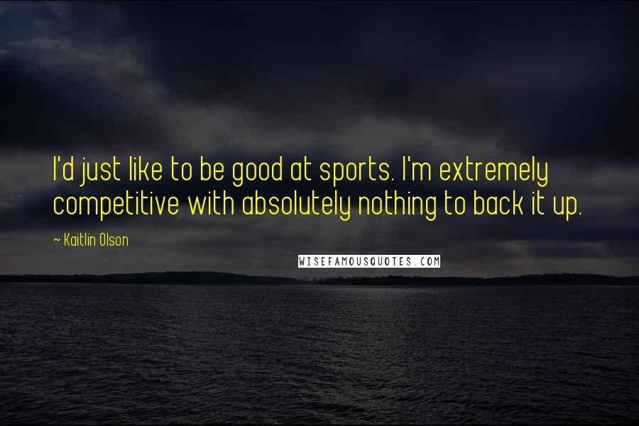 Kaitlin Olson quotes: I'd just like to be good at sports. I'm extremely competitive with absolutely nothing to back it up.