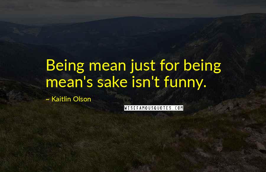 Kaitlin Olson quotes: Being mean just for being mean's sake isn't funny.