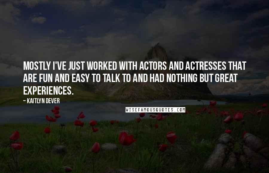 Kaitlyn Dever quotes: Mostly I've just worked with actors and actresses that are fun and easy to talk to and had nothing but great experiences.