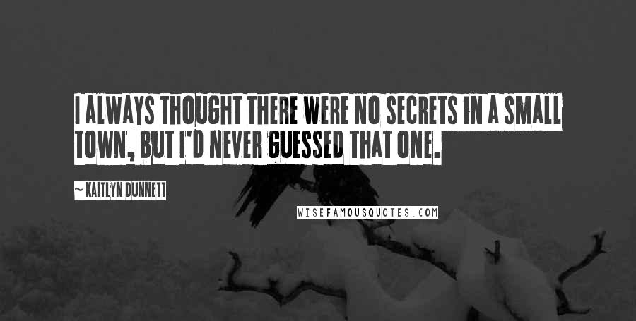 Kaitlyn Dunnett quotes: I always thought there were no secrets in a small town, but I'd never guessed that one.