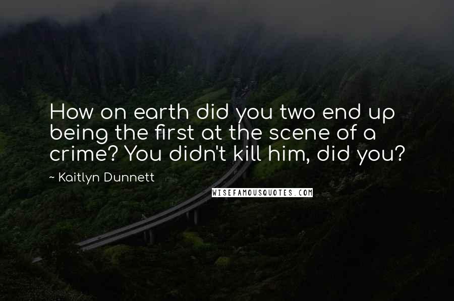 Kaitlyn Dunnett quotes: How on earth did you two end up being the first at the scene of a crime? You didn't kill him, did you? Kaitlyn Dunnett quotes: How on earth did you two end up being the first at the scene of a crime? You didn't kill him, did you?