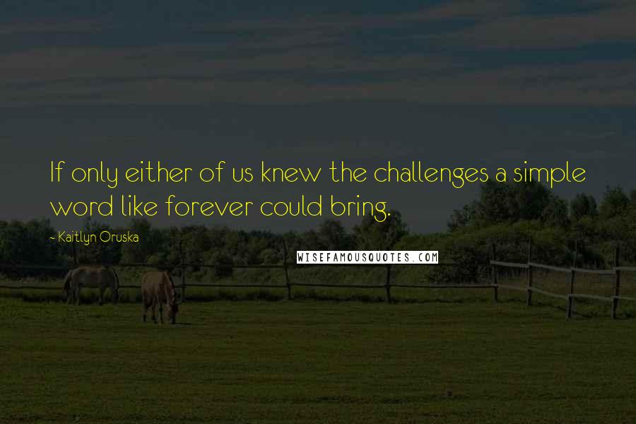 Kaitlyn Oruska quotes: If only either of us knew the challenges a simple word like forever could bring.