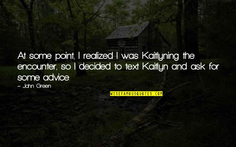 Kaitlyning Quotes By John Green: At some point, I realized I was Kaitlyning Kaitlyning Quotes By John Green: At some point, I realized I was Kaitlyning