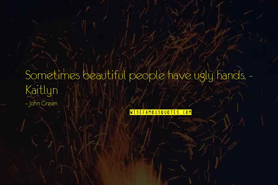 Kaitlyn's Quotes By John Green: Sometimes beautiful people have ugly hands. - Kaitlyn