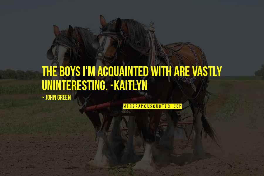 Kaitlyn's Quotes By John Green: The boys I'm acquainted with are vastly uninteresting.