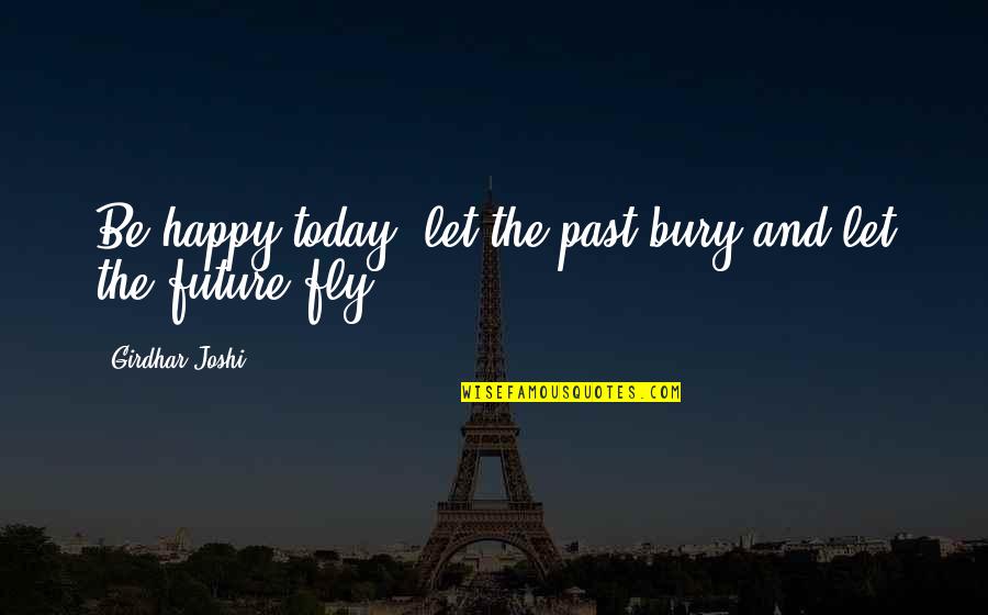 Kaito Shion Quotes By Girdhar Joshi: Be happy today, let the past bury and Kaito Shion Quotes By Girdhar Joshi: Be happy today, let the past bury and