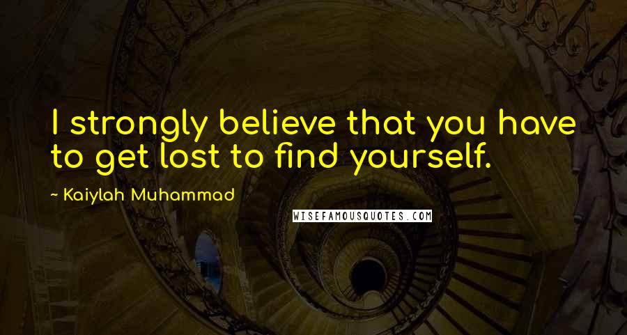 Kaiylah Muhammad quotes: I strongly believe that you have to get lost to find yourself.