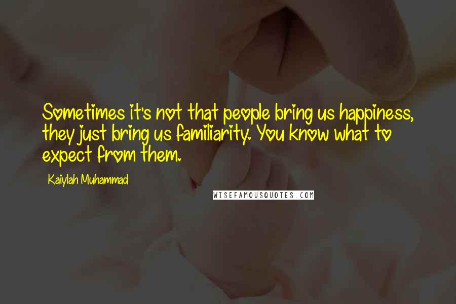 Kaiylah Muhammad quotes: Sometimes it's not that people bring us happiness, they just bring us familiarity. You know what to expect from them.
