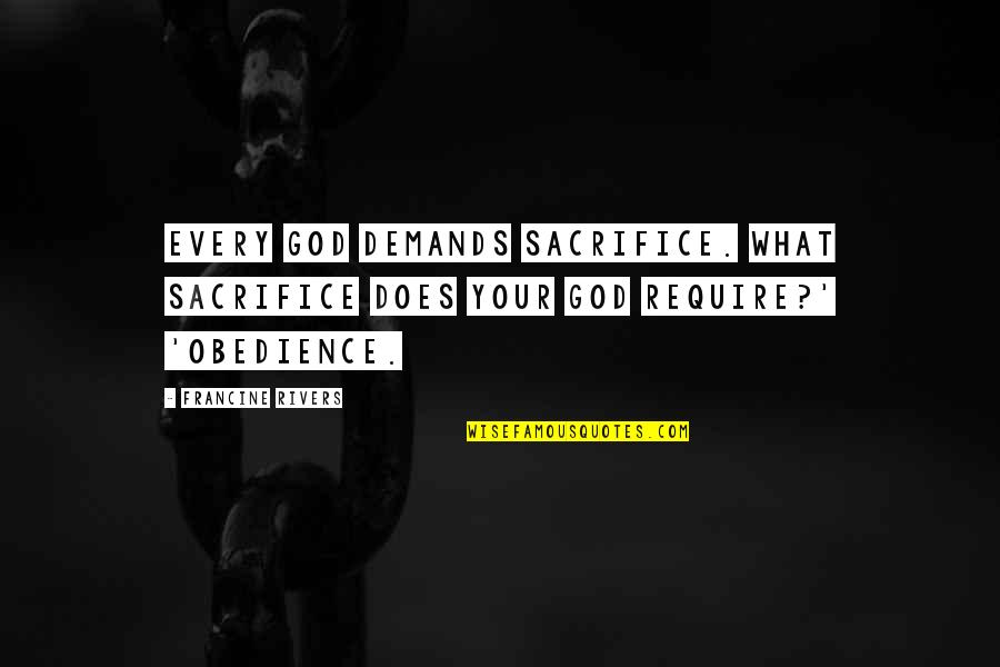 Kaizen Continuous Improvement Quotes By Francine Rivers: Every God demands sacrifice. What sacrifice does your