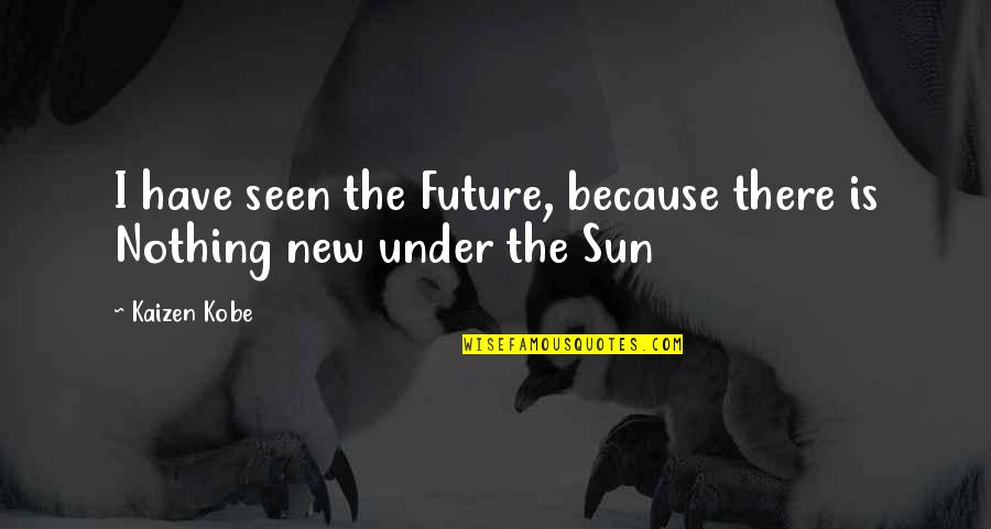 Kaizen Quotes By Kaizen Kobe: I have seen the Future, because there is