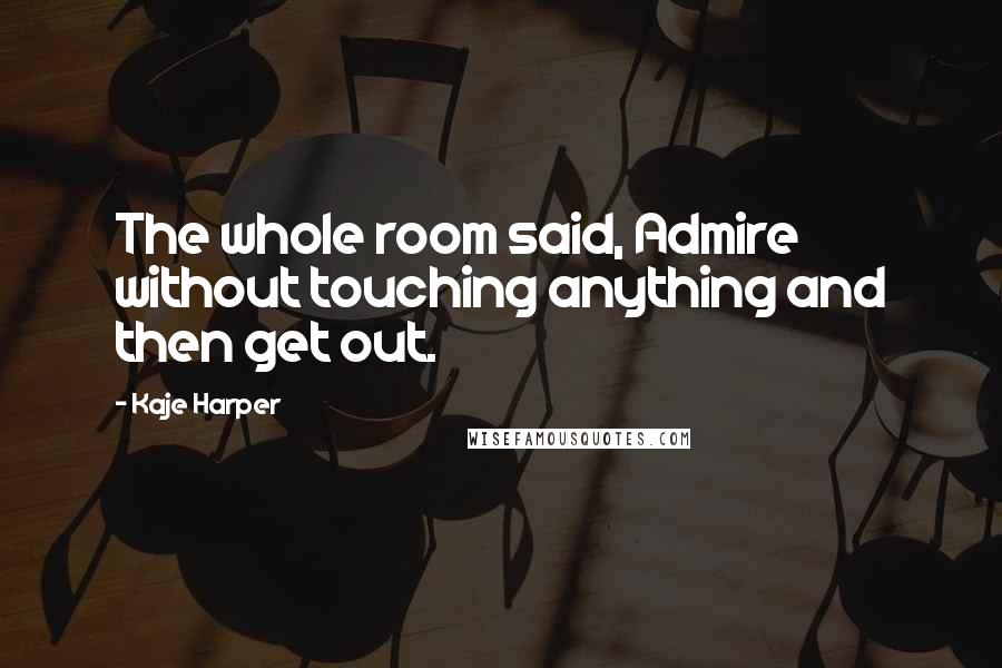 Kaje Harper quotes: The whole room said, Admire without touching anything and then get out.