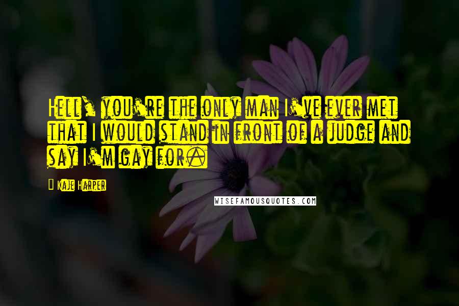 Kaje Harper quotes: Hell, you're the only man I've ever met that I would stand in front of a judge and say I'm gay for.