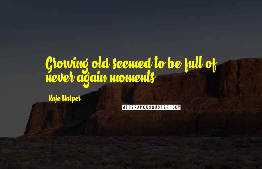 Kaje Harper quotes: Growing old seemed to be full of never-again moments.