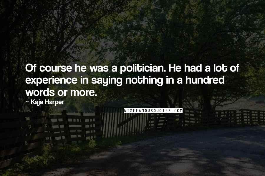 Kaje Harper quotes: Of course he was a politician. He had a lot of experience in saying nothing in a hundred words or more.