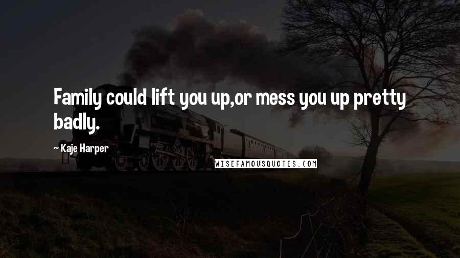 Kaje Harper quotes: Family could lift you up,or mess you up pretty badly.