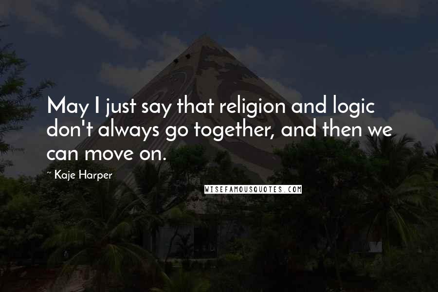 Kaje Harper quotes: May I just say that religion and logic don't always go together, and then we can move on.