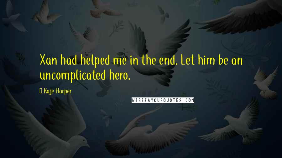 Kaje Harper quotes: Xan had helped me in the end. Let him be an uncomplicated hero.