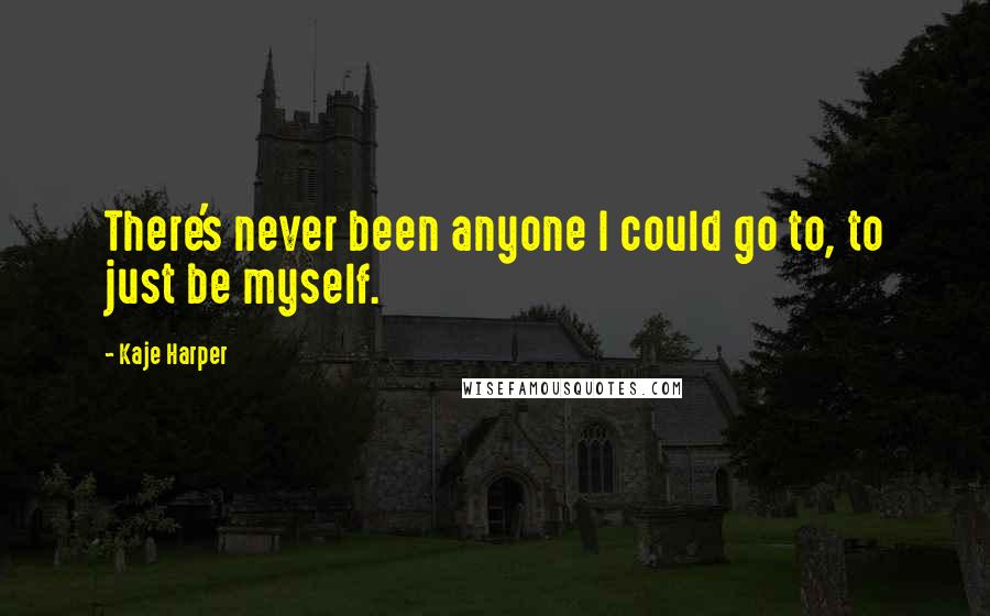 Kaje Harper quotes: There's never been anyone I could go to, to just be myself.