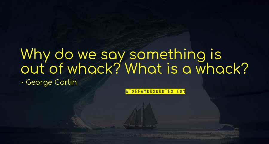 Kajira Ro Quotes By George Carlin: Why do we say something is out of