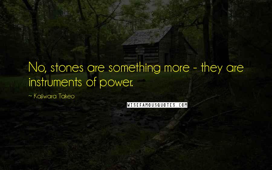 Kajiwara Takeo quotes: No, stones are something more - they are instruments of power.