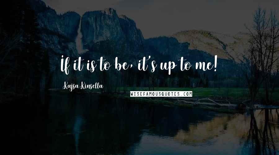 Kajsa Kinsella quotes: If it is to be, it's up to me!