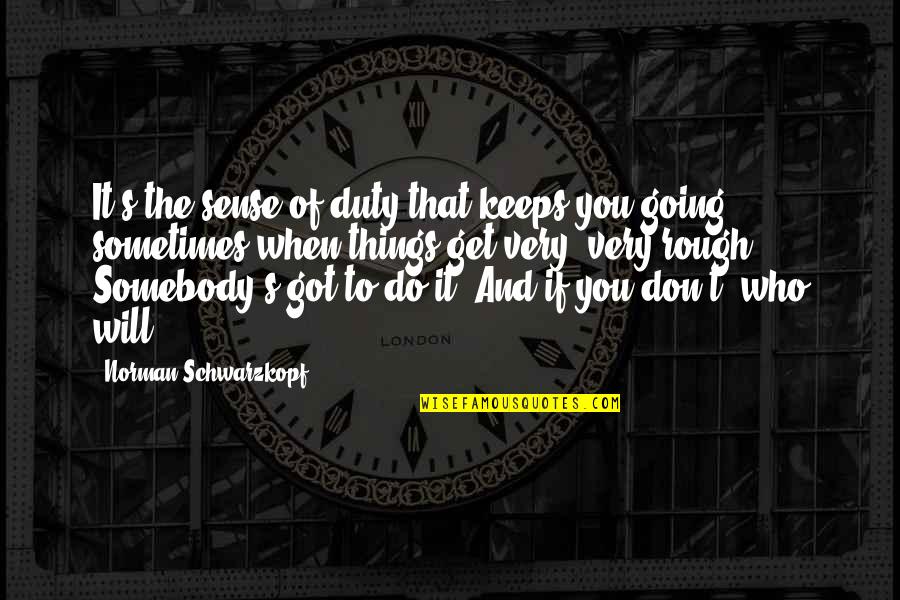 Kajut Quotes By Norman Schwarzkopf: It's the sense of duty that keeps you