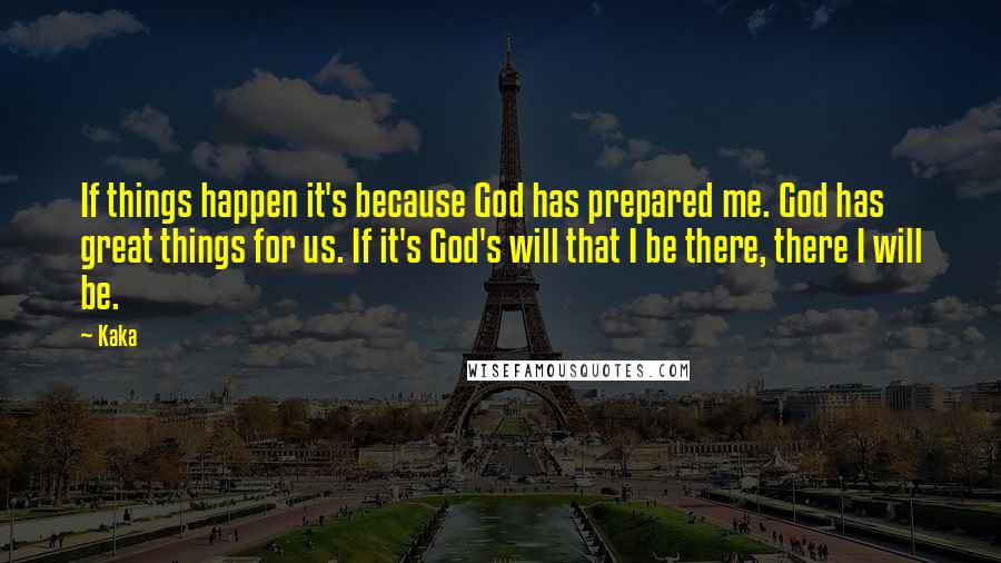 Kaka quotes: If things happen it's because God has prepared me. God has great things for us. If it's God's will that I be there, there I will be.