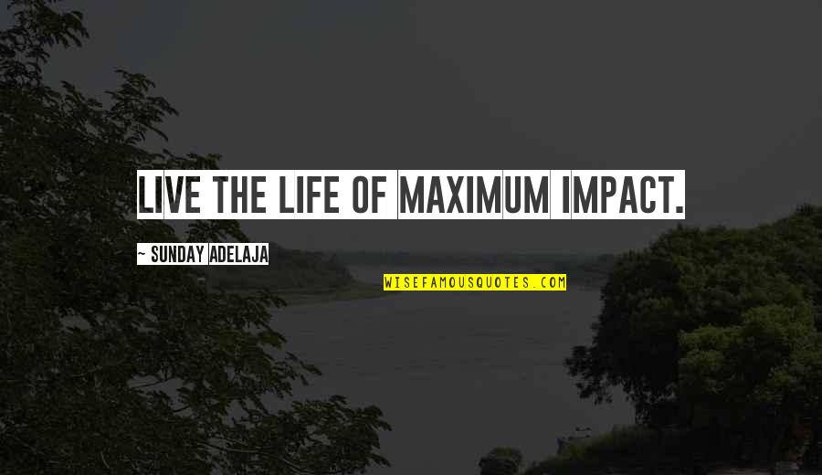 Kaka Quotes By Sunday Adelaja: Live the life of maximum impact.