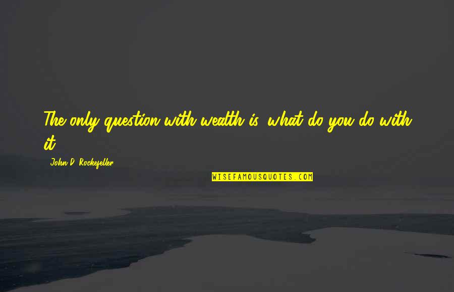 Kakada Pittsburgh Quotes By John D. Rockefeller: The only question with wealth is, what do Kakada Pittsburgh Quotes By John D. Rockefeller: The only question with wealth is, what do