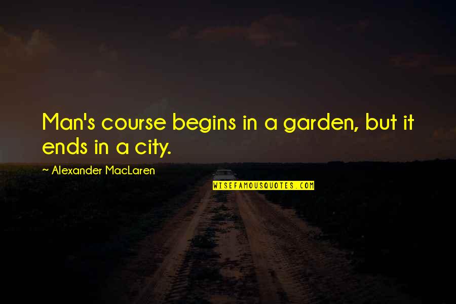 Kakaknya Itu Quotes By Alexander MacLaren: Man's course begins in a garden, but it Kakaknya Itu Quotes By Alexander MacLaren: Man's course begins in a garden, but it