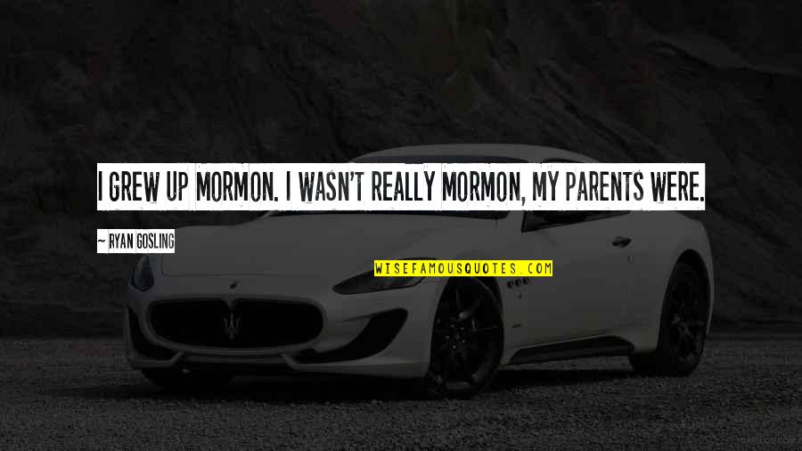 Kakang Quotes By Ryan Gosling: I grew up Mormon. I wasn't really Mormon, Kakang Quotes By Ryan Gosling: I grew up Mormon. I wasn't really Mormon,