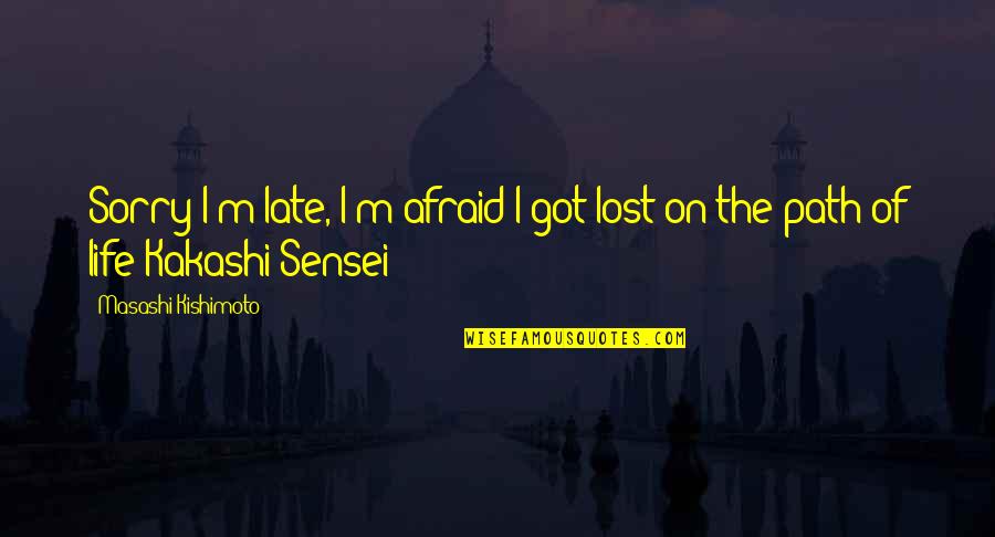 Kakashi Path Of Life Quotes By Masashi Kishimoto: Sorry I'm late, I'm afraid I got lost