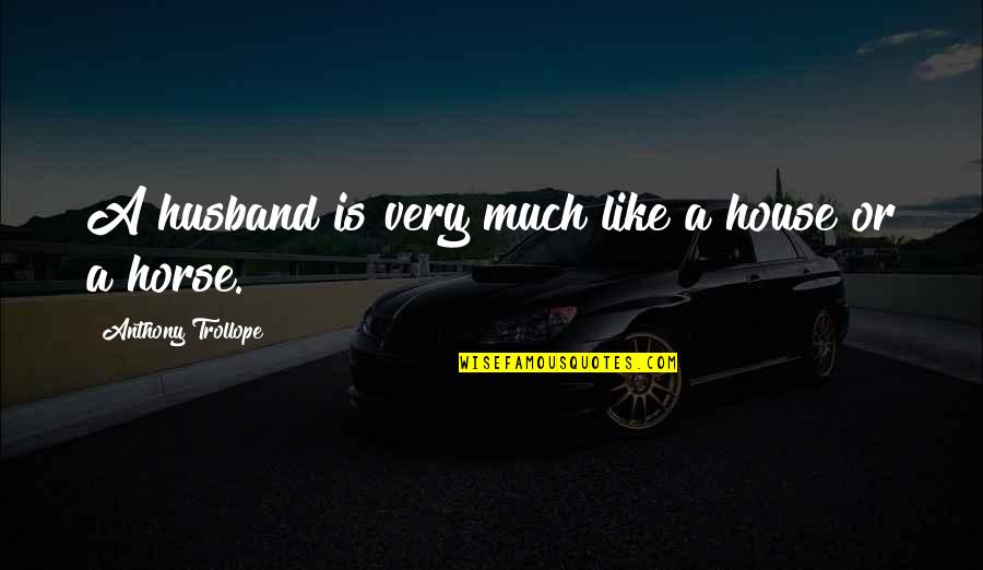 Kakava Quotes By Anthony Trollope: A husband is very much like a house Kakava Quotes By Anthony Trollope: A husband is very much like a house