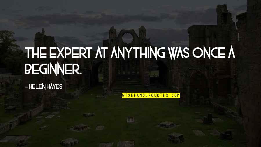 Kakayanin Ko Quotes By Helen Hayes: The expert at anything was once a beginner.