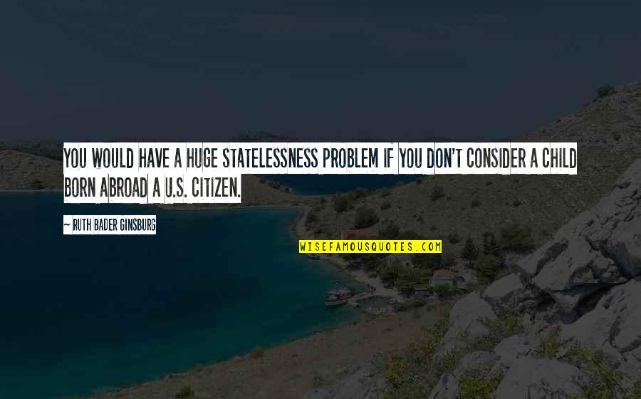 Kakek Cabul Quotes By Ruth Bader Ginsburg: You would have a huge statelessness problem if Kakek Cabul Quotes By Ruth Bader Ginsburg: You would have a huge statelessness problem if