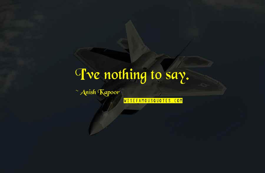 Kakhiel Quotes By Anish Kapoor: I've nothing to say. Kakhiel Quotes By Anish Kapoor: I've nothing to say.