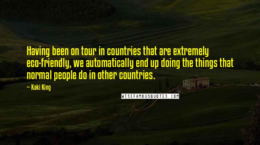 Kaki King quotes: Having been on tour in countries that are extremely eco-friendly, we automatically end up doing the things that normal people do in other countries.