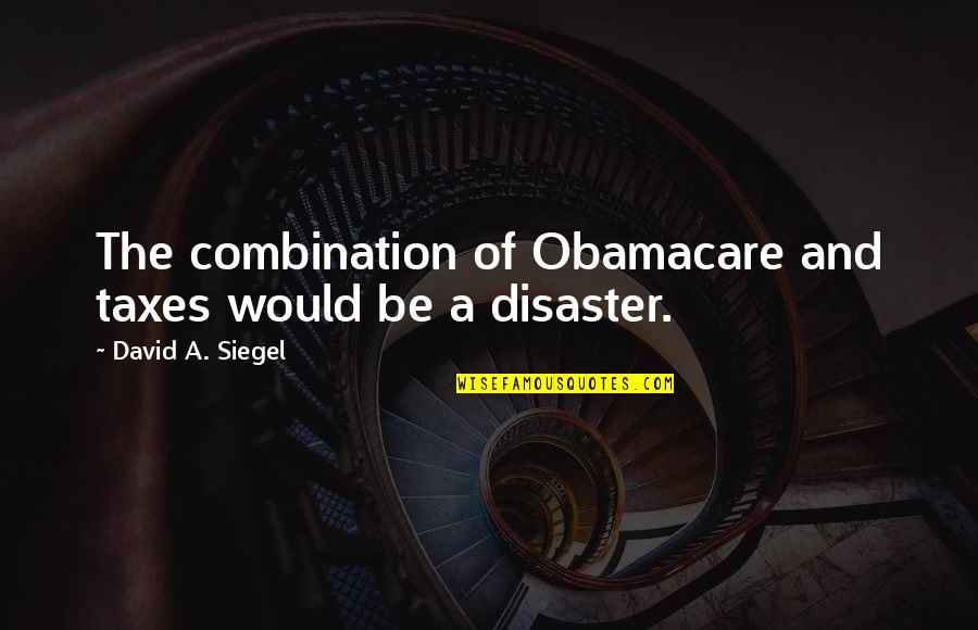 Kakkanadan Short Quotes By David A. Siegel: The combination of Obamacare and taxes would be