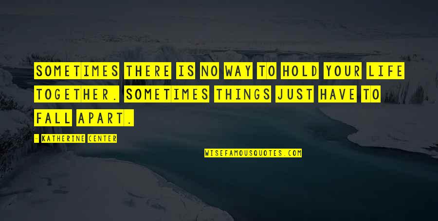 Kaklarai Tis Quotes By Katherine Center: Sometimes there is no way to hold your