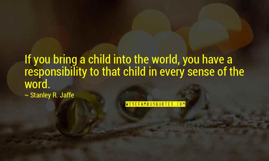 Kaklase Quotes By Stanley R. Jaffe: If you bring a child into the world,