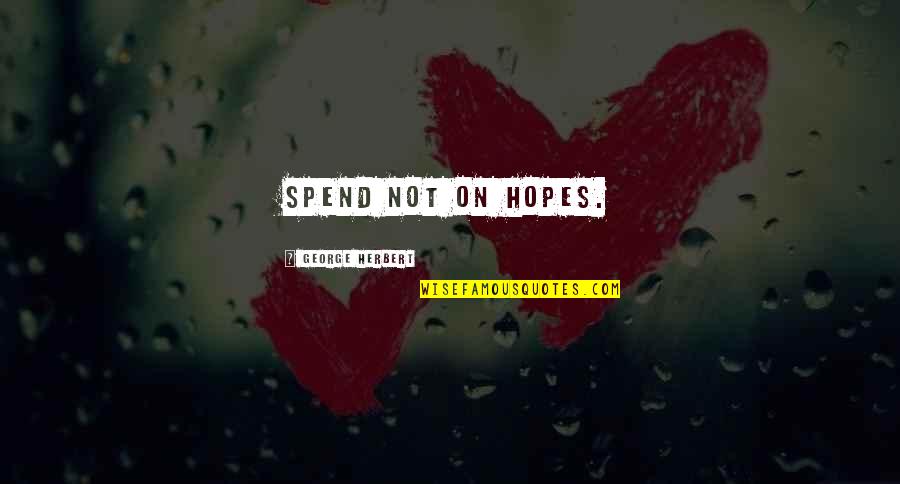 Kaklis Quotes By George Herbert: Spend not on hopes. Kaklis Quotes By George Herbert: Spend not on hopes.