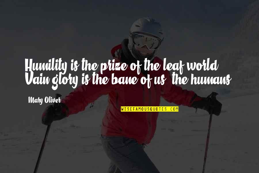 Kaklis Quotes By Mary Oliver: Humility is the prize of the leaf-world. Vain-glory