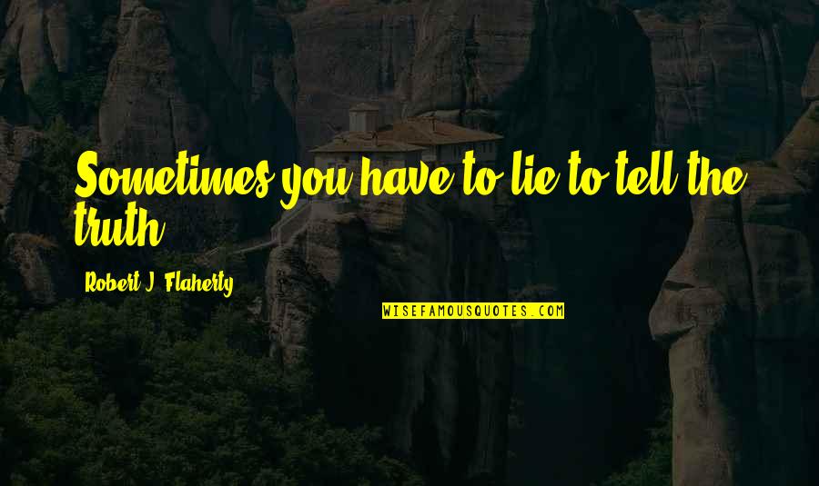Kaknazvatetylybov Quotes By Robert J. Flaherty: Sometimes you have to lie to tell the Kaknazvatetylybov Quotes By Robert J. Flaherty: Sometimes you have to lie to tell the