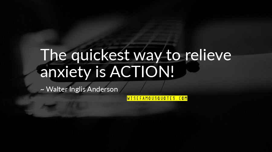 Kaknes Quotes By Walter Inglis Anderson: The quickest way to relieve anxiety is ACTION!