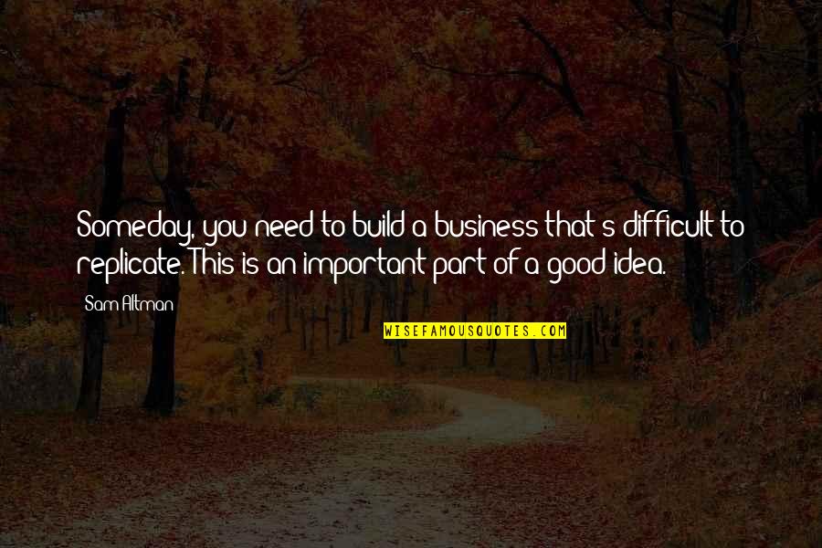 Kakodkar Kedar Quotes By Sam Altman: Someday, you need to build a business that's Kakodkar Kedar Quotes By Sam Altman: Someday, you need to build a business that's