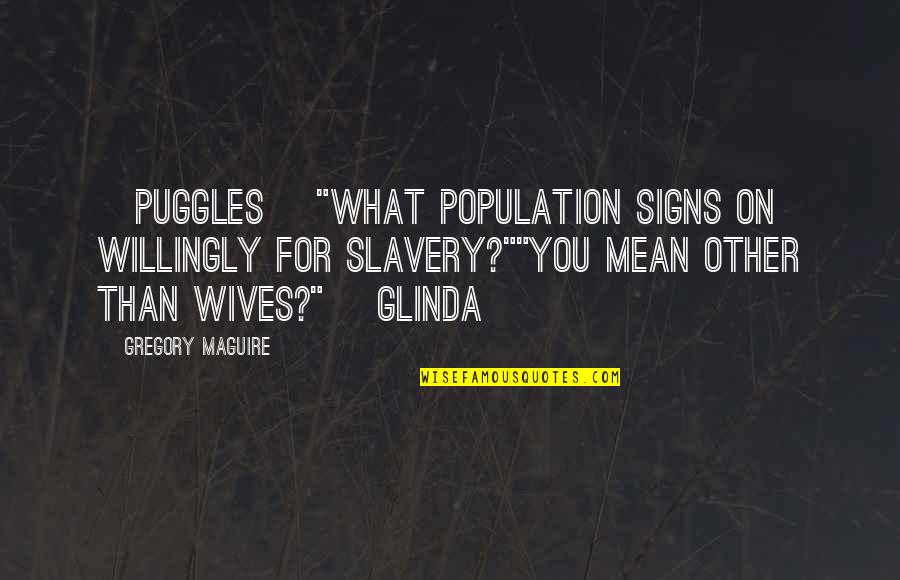 Kakona Dead Quotes By Gregory Maguire: [Puggles] "What population signs on willingly for slavery?""You