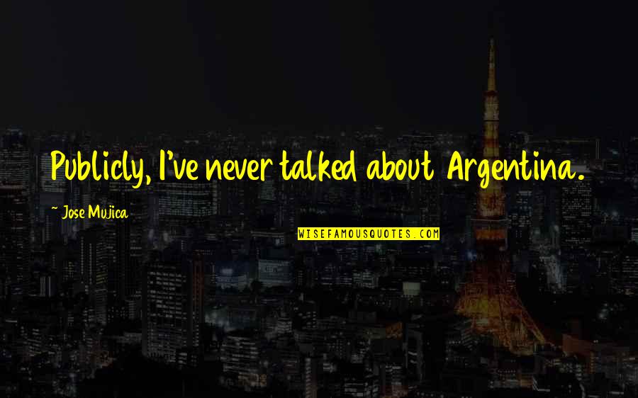 Kakorrhaphiophobia Quotes By Jose Mujica: Publicly, I've never talked about Argentina. Kakorrhaphiophobia Quotes By Jose Mujica: Publicly, I've never talked about Argentina.