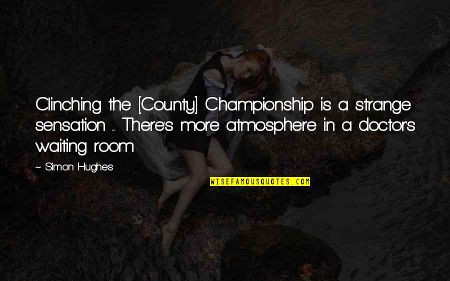 Kakorrhaphiophobia Quotes By Simon Hughes: Clinching the [County] Championship is a strange sensation