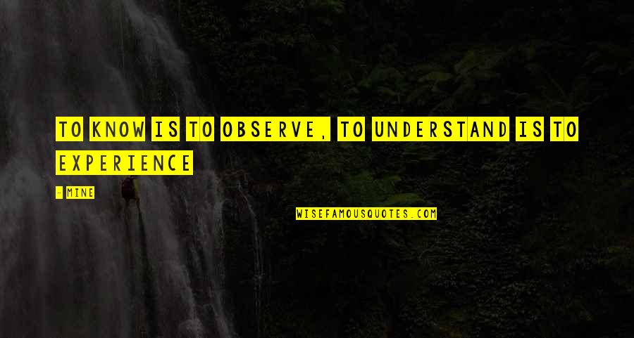 Kakost Quotes By MINE: To know is to observe, to understand is